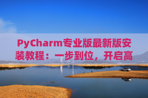 PyCharm专业版最新版安装教程：一步到位，开启高效Python开发之旅