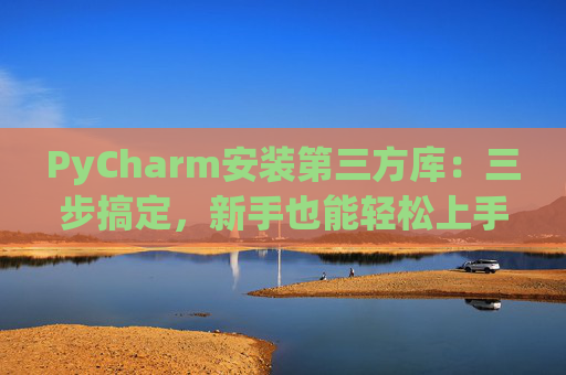 PyCharm安装第三方库：三步搞定，新手也能轻松上手