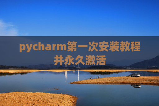 pycharm第一次安装教程并永久激活
